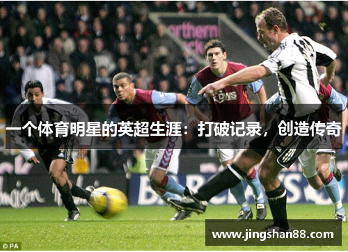 一个体育明星的英超生涯：打破记录，创造传奇