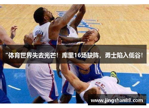 “体育世界失去光芒！库里16场缺阵，勇士陷入低谷！”