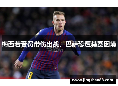 梅西若受罚带伤出战，巴萨恐遭禁赛困境